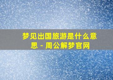 梦见出国旅游是什么意思 - 周公解梦官网